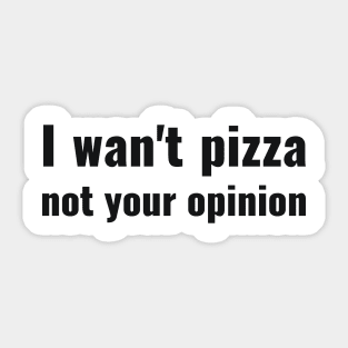 I wan't pizza not your opinion sassy Sticker